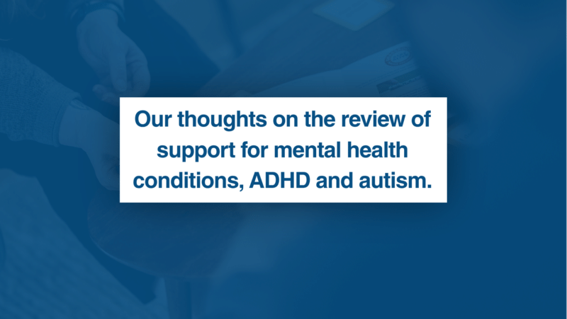 Our thoughts on the review of support for mental health conditions, ADHD and autism